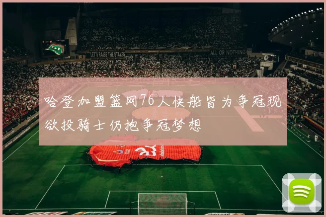 哈登加盟篮网76人快船皆为争冠现欲投骑士仍抱争冠梦想