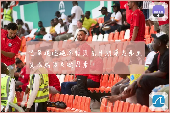 巴萨追逐施洛特贝克计划曝光弗里克或成为关键因素