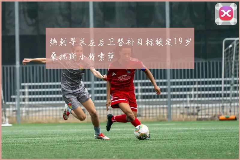 热刺寻求左后卫替补目标锁定19岁桑托斯小将索萨