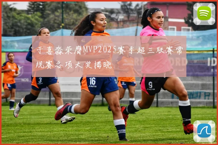 于喜淼荣膺MVP2025赛季超三联赛常规赛各项大奖揭晓