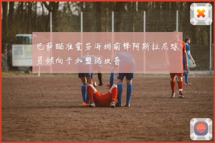 巴萨瞄准霍芬海姆前锋阿斯拉尼球员倾向于加盟诺坎普